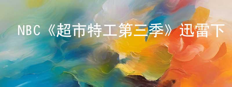 蔡佳原發布NBC《超市特工第三季》迅雷下載/在線觀看/百度云-犯罪/歷史載-美劇天堂